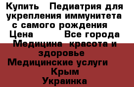 Купить : Педиатрия-для укрепления иммунитета(с самого рождения) › Цена ­ 100 - Все города Медицина, красота и здоровье » Медицинские услуги   . Крым,Украинка